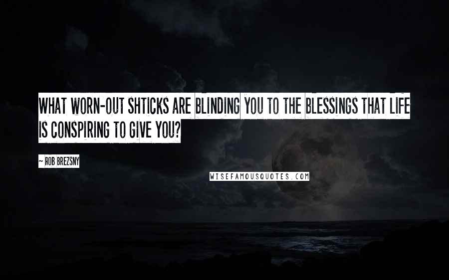 Rob Brezsny Quotes: What worn-out shticks are blinding you to the blessings that life is conspiring to give you?