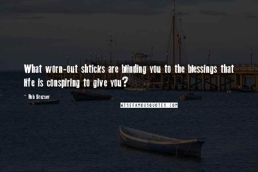 Rob Brezsny Quotes: What worn-out shticks are blinding you to the blessings that life is conspiring to give you?