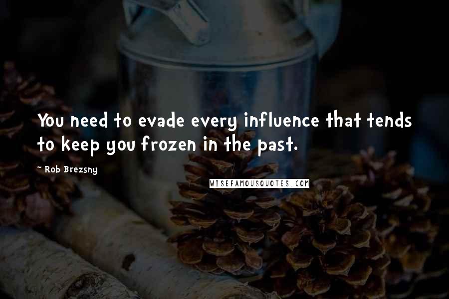 Rob Brezsny Quotes: You need to evade every influence that tends to keep you frozen in the past.