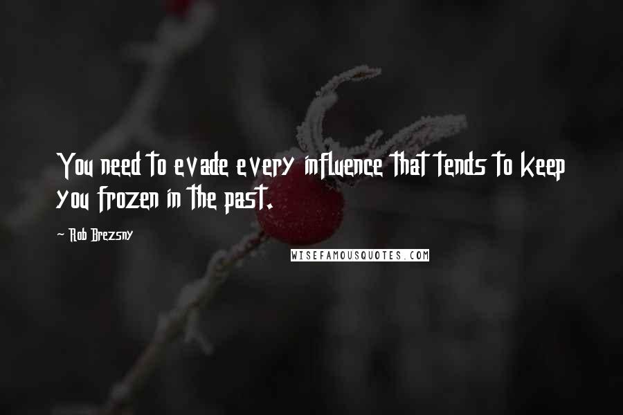 Rob Brezsny Quotes: You need to evade every influence that tends to keep you frozen in the past.