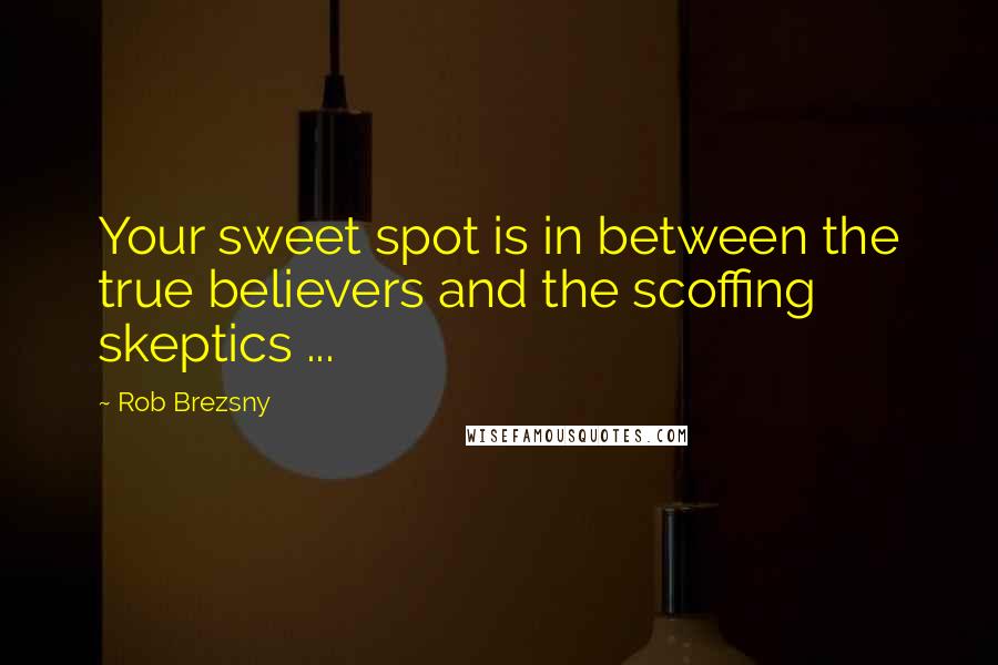 Rob Brezsny Quotes: Your sweet spot is in between the true believers and the scoffing skeptics ...