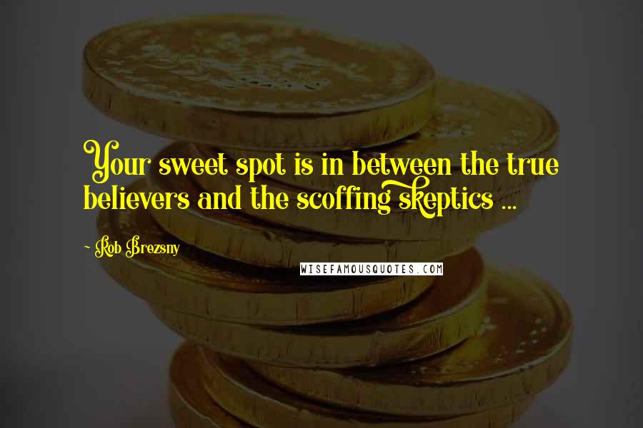Rob Brezsny Quotes: Your sweet spot is in between the true believers and the scoffing skeptics ...