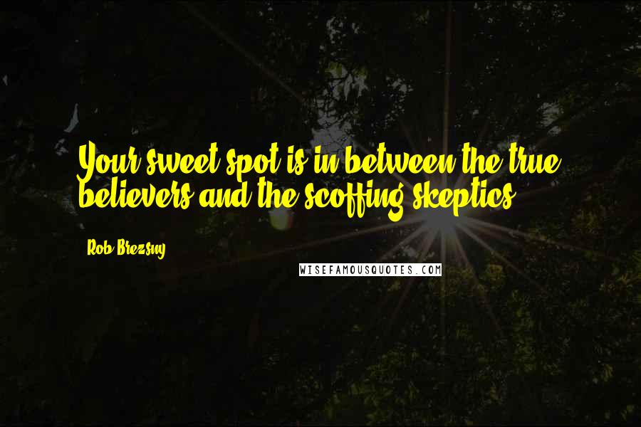 Rob Brezsny Quotes: Your sweet spot is in between the true believers and the scoffing skeptics ...