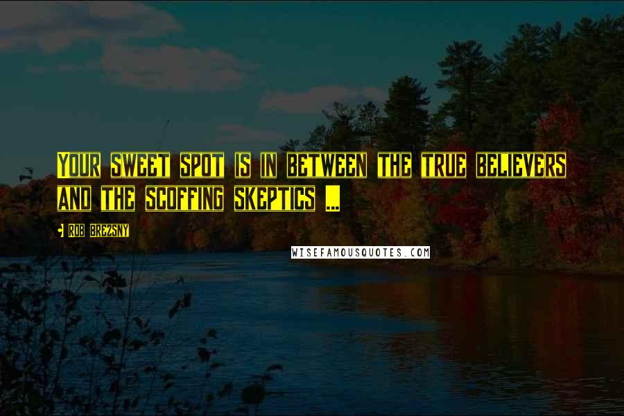 Rob Brezsny Quotes: Your sweet spot is in between the true believers and the scoffing skeptics ...