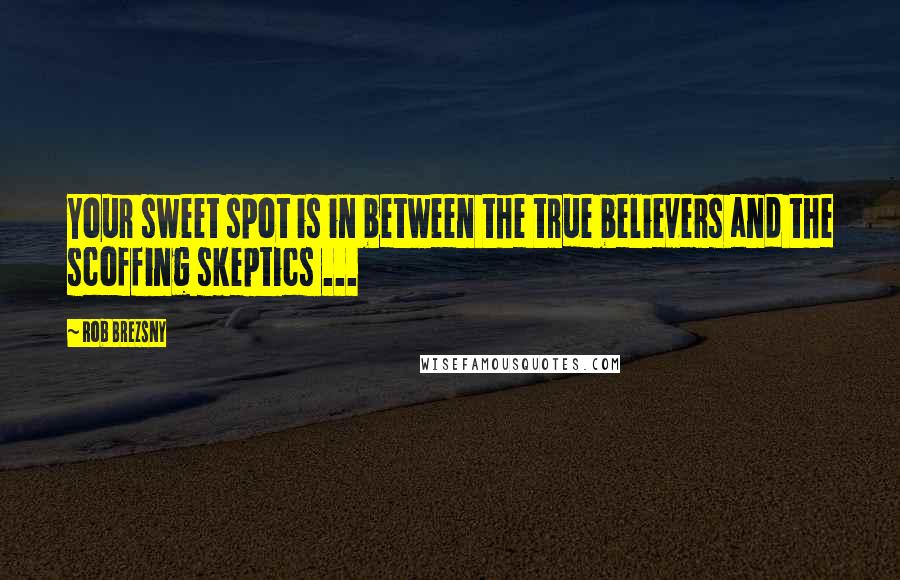 Rob Brezsny Quotes: Your sweet spot is in between the true believers and the scoffing skeptics ...