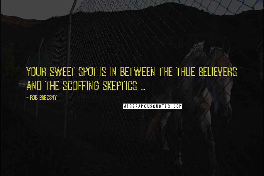 Rob Brezsny Quotes: Your sweet spot is in between the true believers and the scoffing skeptics ...