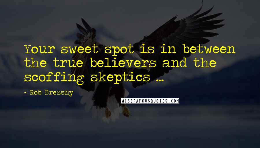 Rob Brezsny Quotes: Your sweet spot is in between the true believers and the scoffing skeptics ...