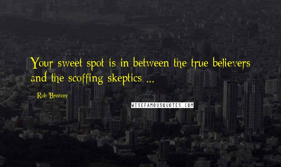 Rob Brezsny Quotes: Your sweet spot is in between the true believers and the scoffing skeptics ...