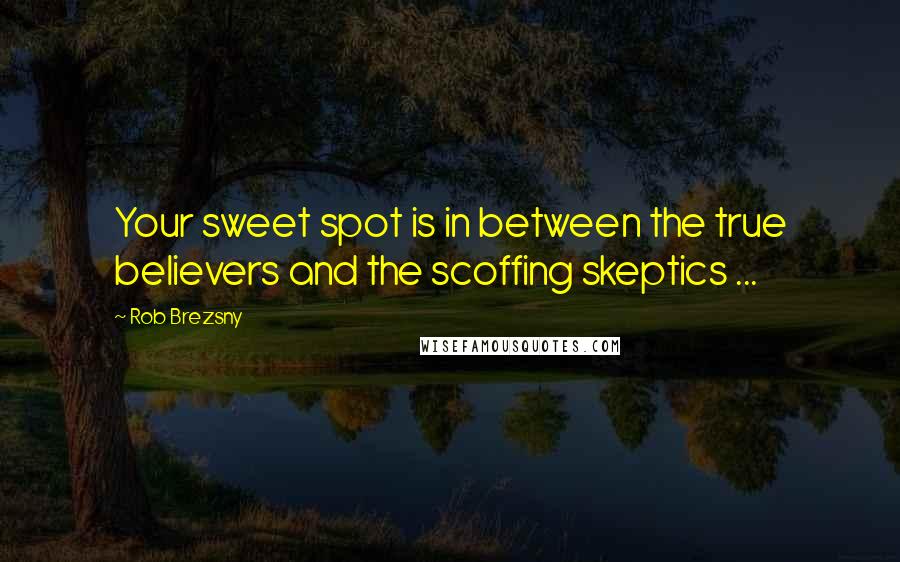 Rob Brezsny Quotes: Your sweet spot is in between the true believers and the scoffing skeptics ...