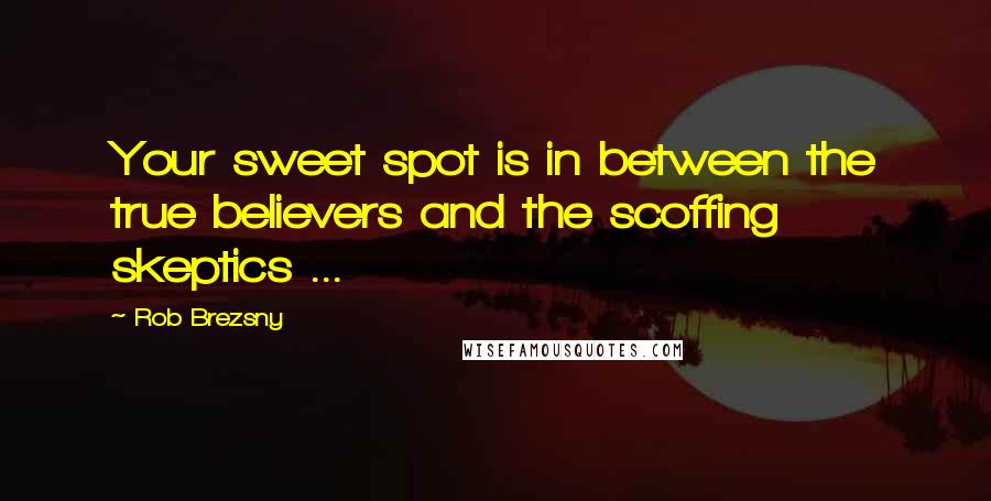 Rob Brezsny Quotes: Your sweet spot is in between the true believers and the scoffing skeptics ...
