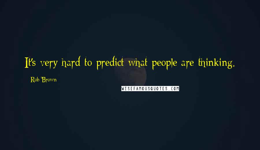 Rob Brown Quotes: It's very hard to predict what people are thinking.