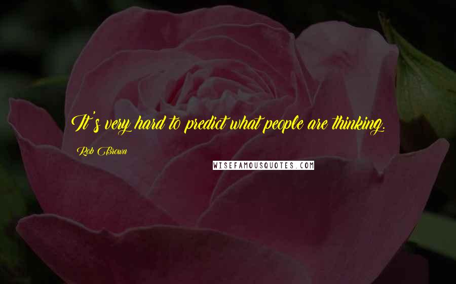 Rob Brown Quotes: It's very hard to predict what people are thinking.