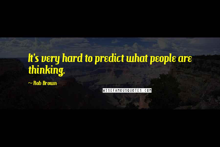 Rob Brown Quotes: It's very hard to predict what people are thinking.