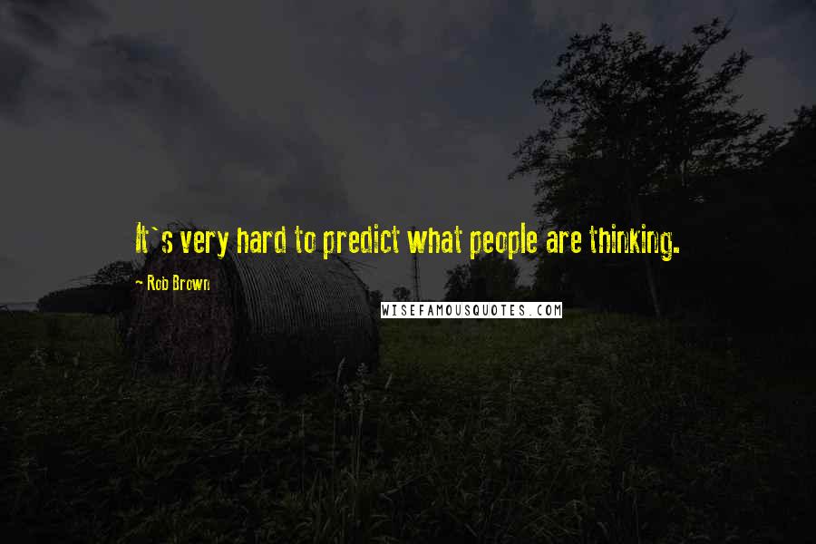 Rob Brown Quotes: It's very hard to predict what people are thinking.