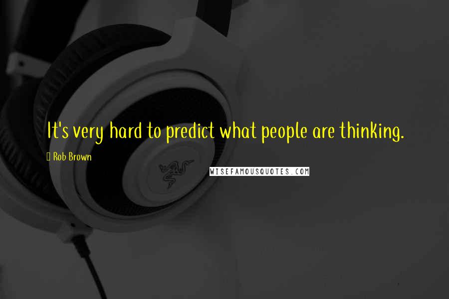 Rob Brown Quotes: It's very hard to predict what people are thinking.