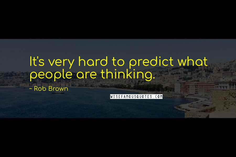 Rob Brown Quotes: It's very hard to predict what people are thinking.