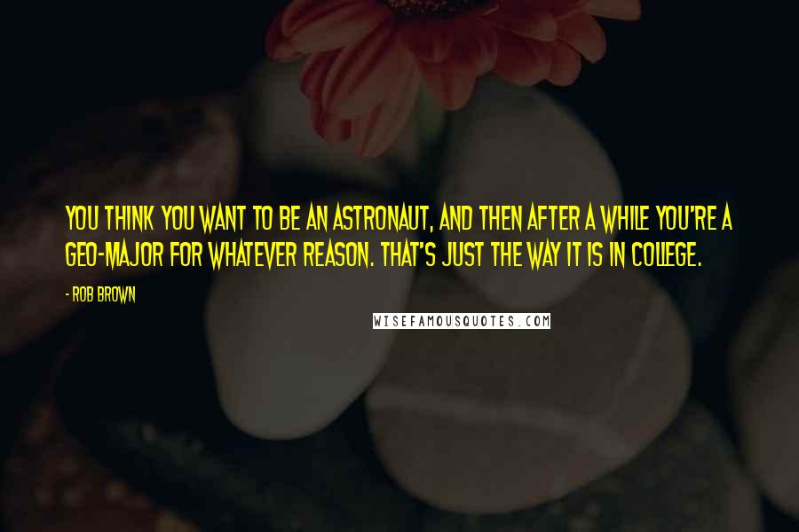 Rob Brown Quotes: You think you want to be an astronaut, and then after a while you're a geo-major for whatever reason. That's just the way it is in college.