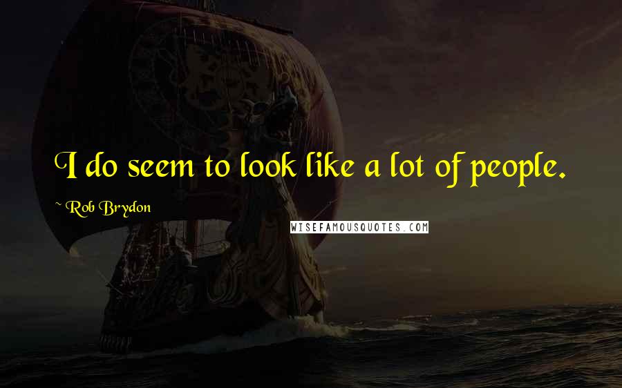 Rob Brydon Quotes: I do seem to look like a lot of people.