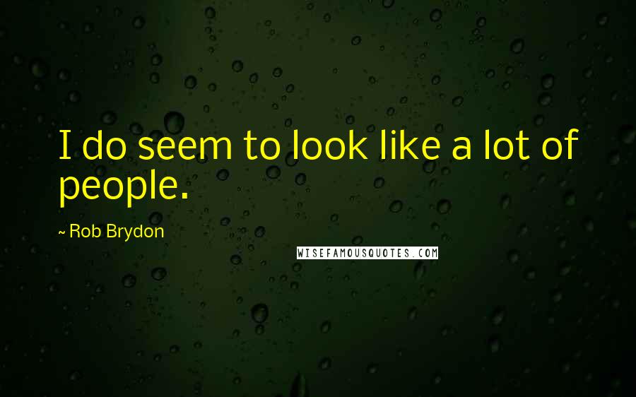 Rob Brydon Quotes: I do seem to look like a lot of people.