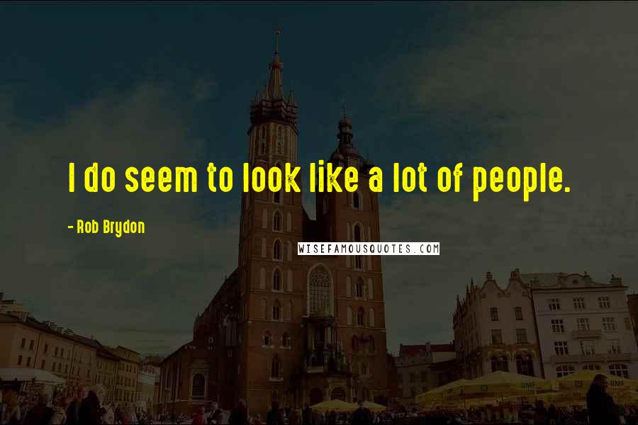 Rob Brydon Quotes: I do seem to look like a lot of people.