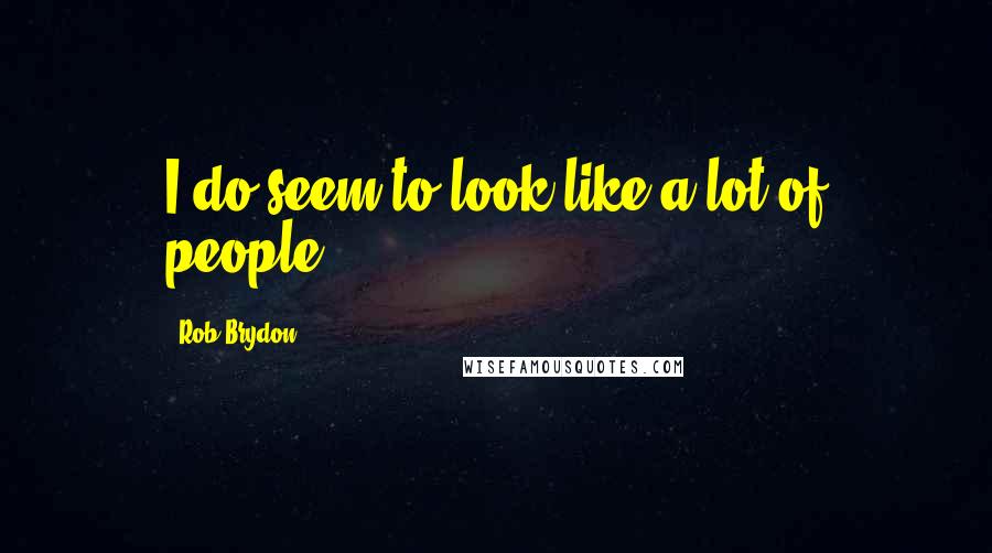 Rob Brydon Quotes: I do seem to look like a lot of people.