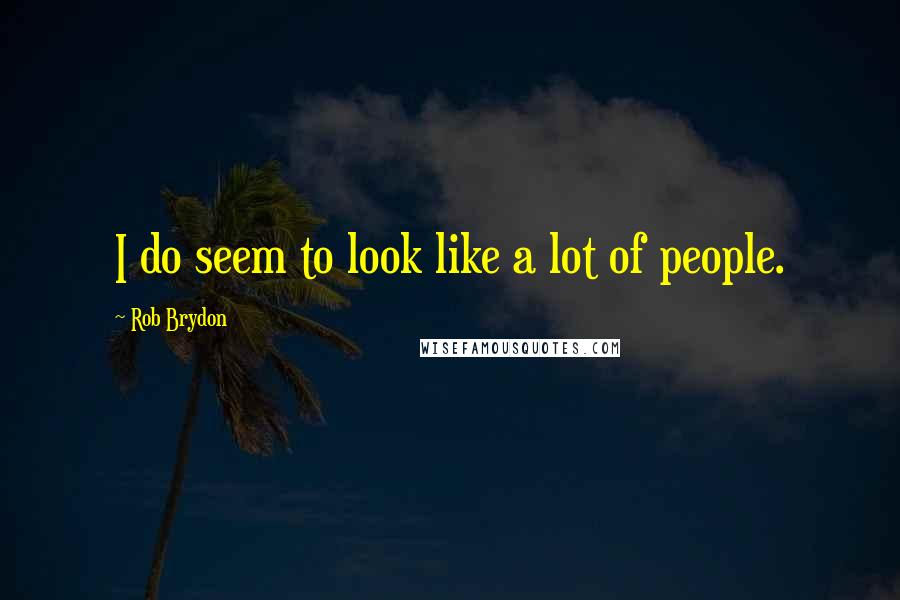 Rob Brydon Quotes: I do seem to look like a lot of people.