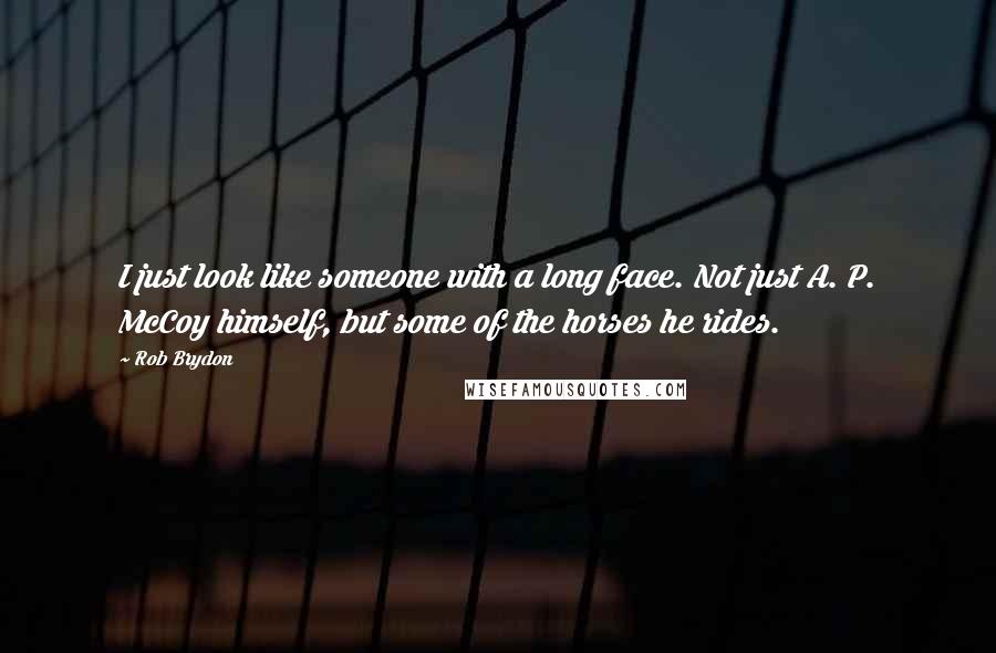 Rob Brydon Quotes: I just look like someone with a long face. Not just A. P. McCoy himself, but some of the horses he rides.