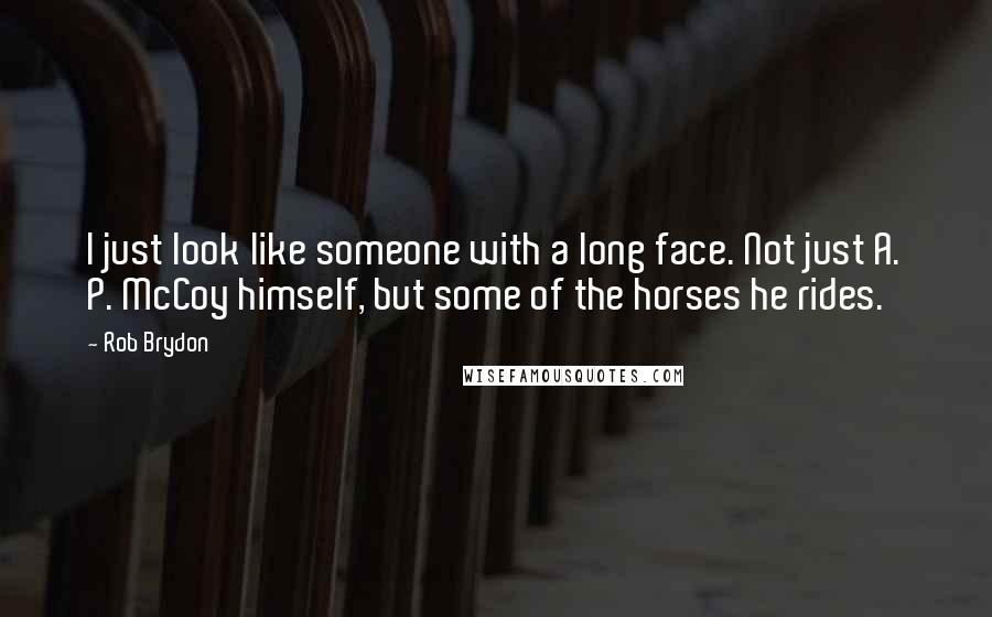 Rob Brydon Quotes: I just look like someone with a long face. Not just A. P. McCoy himself, but some of the horses he rides.