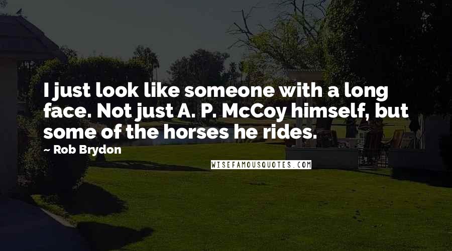 Rob Brydon Quotes: I just look like someone with a long face. Not just A. P. McCoy himself, but some of the horses he rides.