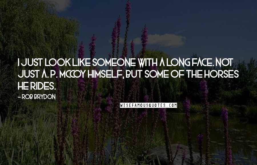 Rob Brydon Quotes: I just look like someone with a long face. Not just A. P. McCoy himself, but some of the horses he rides.