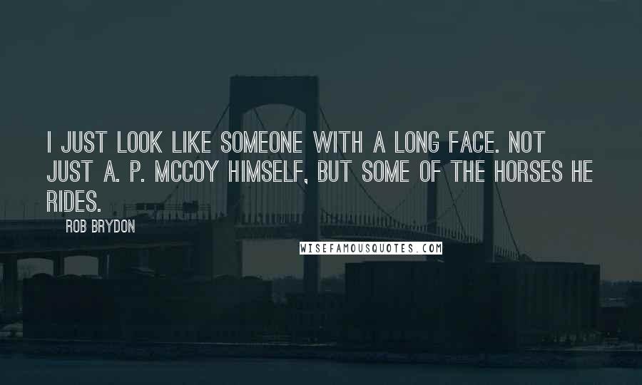 Rob Brydon Quotes: I just look like someone with a long face. Not just A. P. McCoy himself, but some of the horses he rides.