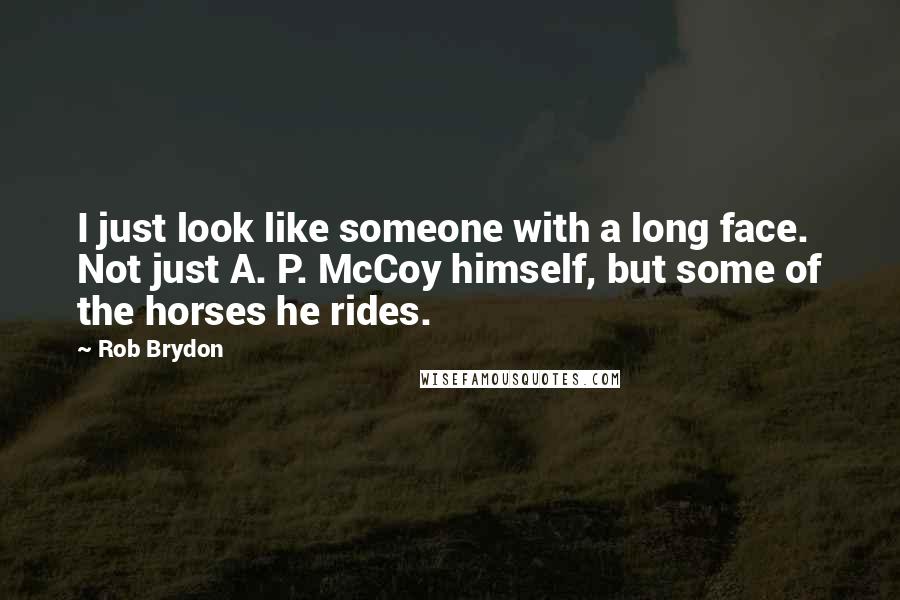 Rob Brydon Quotes: I just look like someone with a long face. Not just A. P. McCoy himself, but some of the horses he rides.