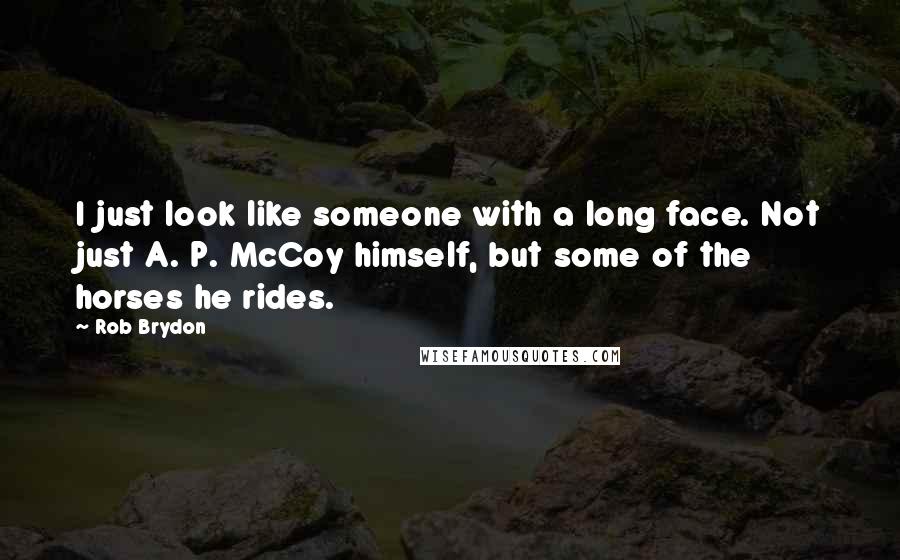 Rob Brydon Quotes: I just look like someone with a long face. Not just A. P. McCoy himself, but some of the horses he rides.