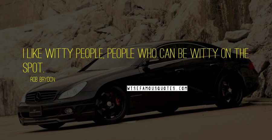 Rob Brydon Quotes: I like witty people, people who can be witty on the spot.