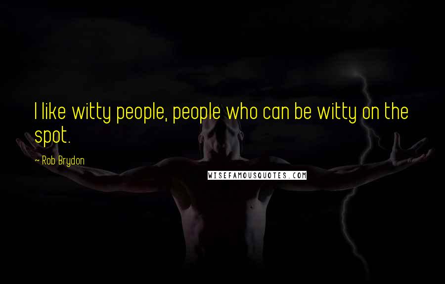 Rob Brydon Quotes: I like witty people, people who can be witty on the spot.