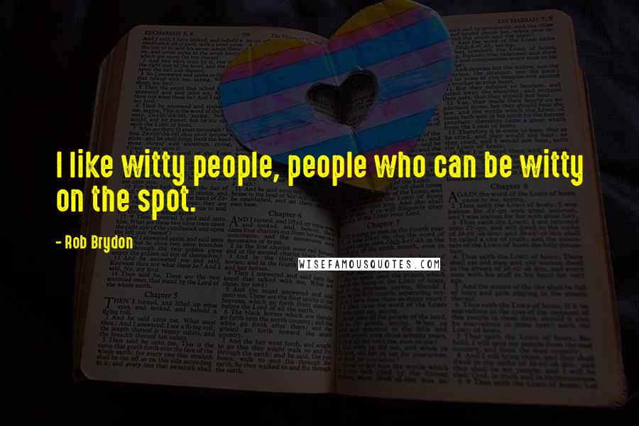 Rob Brydon Quotes: I like witty people, people who can be witty on the spot.