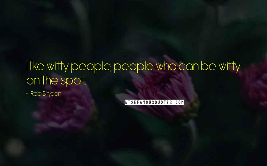 Rob Brydon Quotes: I like witty people, people who can be witty on the spot.