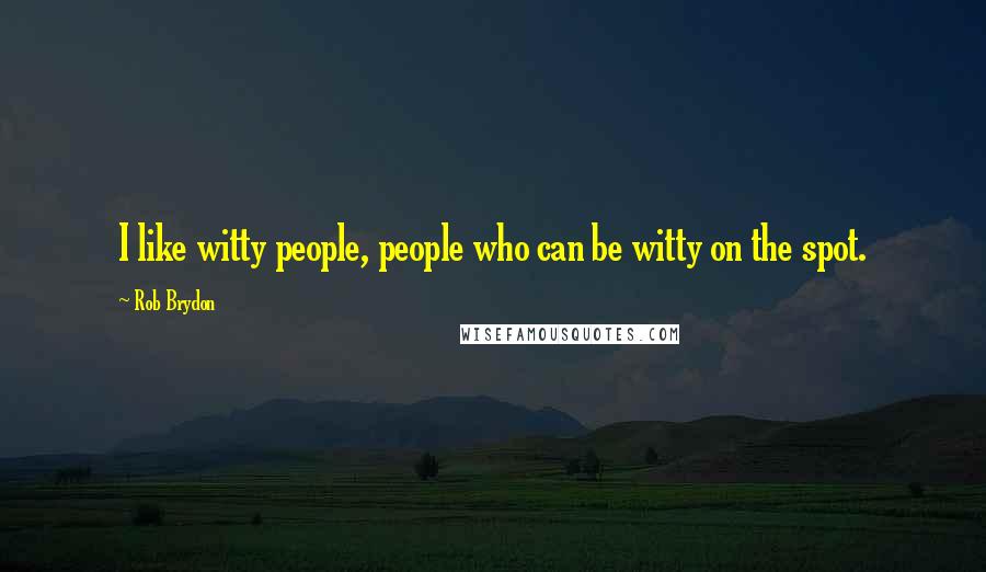 Rob Brydon Quotes: I like witty people, people who can be witty on the spot.