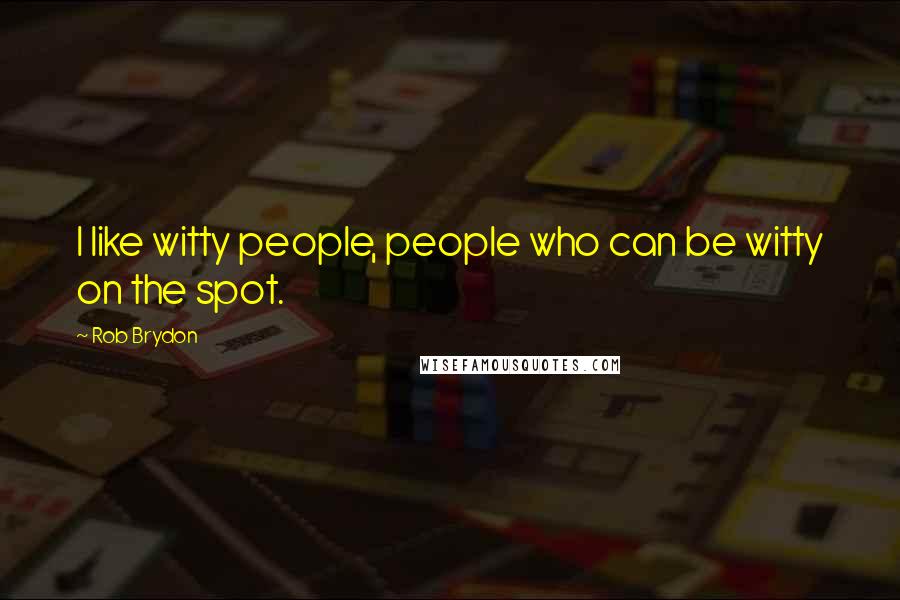 Rob Brydon Quotes: I like witty people, people who can be witty on the spot.