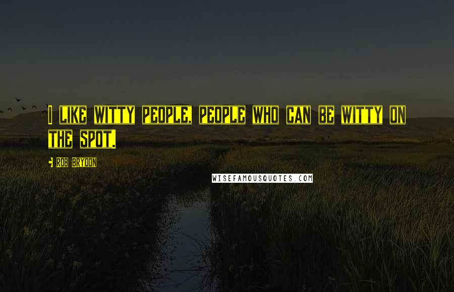 Rob Brydon Quotes: I like witty people, people who can be witty on the spot.