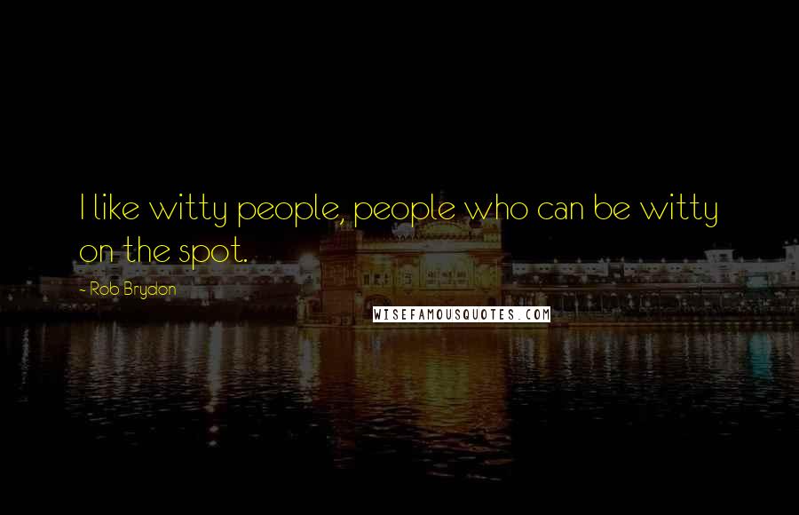 Rob Brydon Quotes: I like witty people, people who can be witty on the spot.