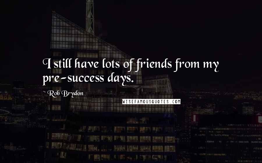 Rob Brydon Quotes: I still have lots of friends from my pre-success days.
