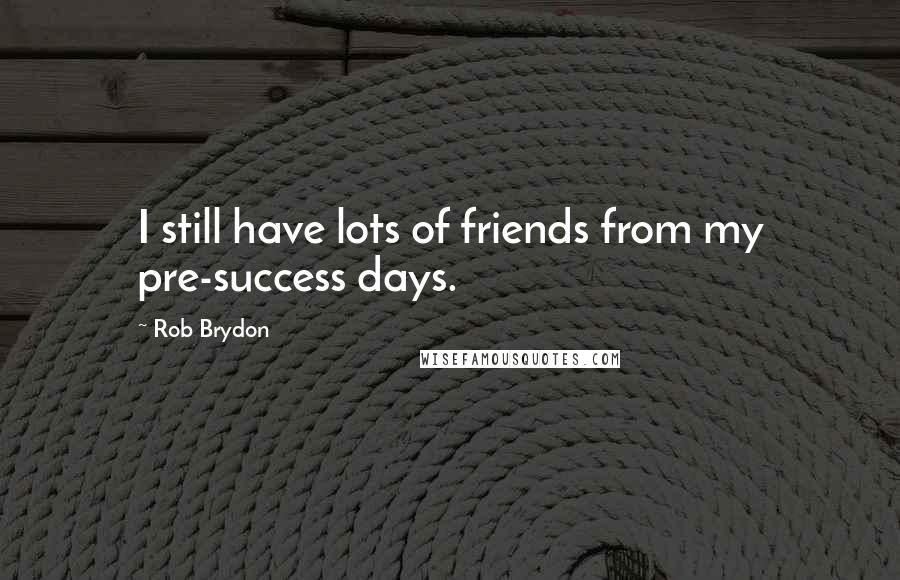 Rob Brydon Quotes: I still have lots of friends from my pre-success days.