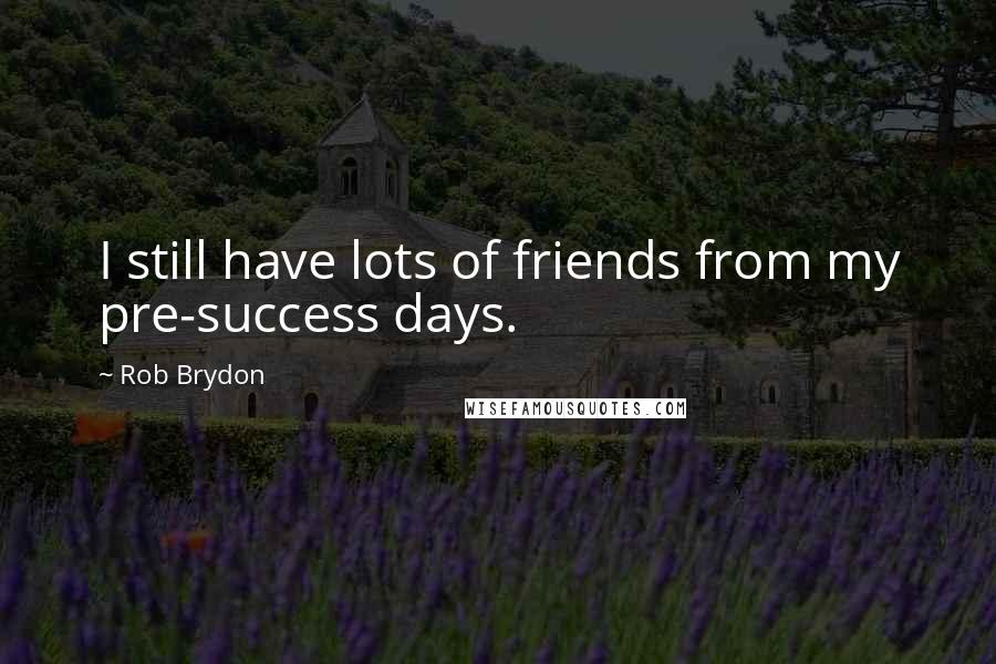 Rob Brydon Quotes: I still have lots of friends from my pre-success days.