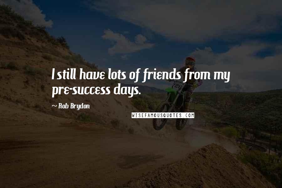 Rob Brydon Quotes: I still have lots of friends from my pre-success days.