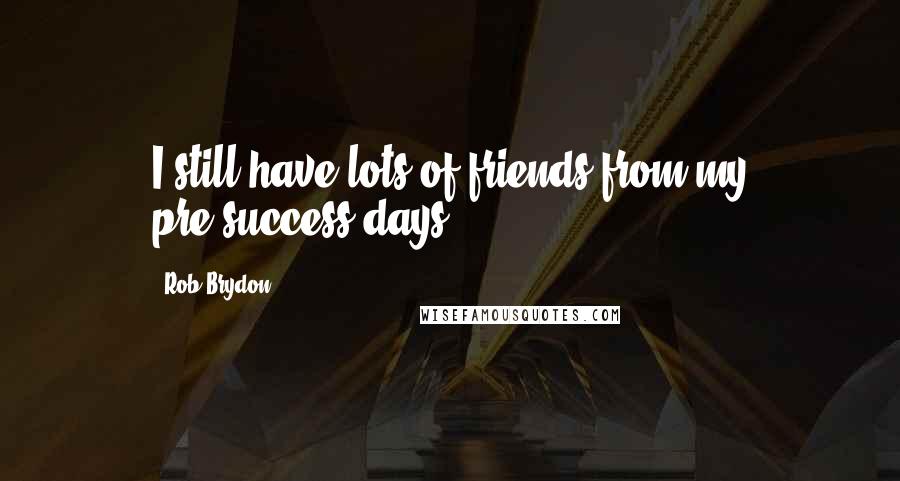 Rob Brydon Quotes: I still have lots of friends from my pre-success days.