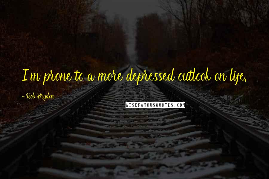 Rob Brydon Quotes: I'm prone to a more depressed outlook on life.