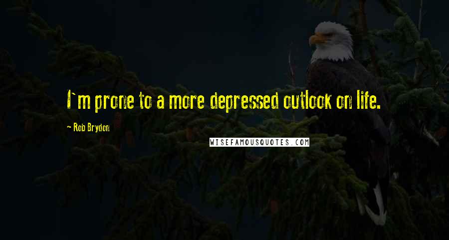 Rob Brydon Quotes: I'm prone to a more depressed outlook on life.