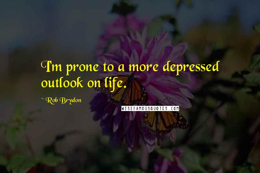 Rob Brydon Quotes: I'm prone to a more depressed outlook on life.