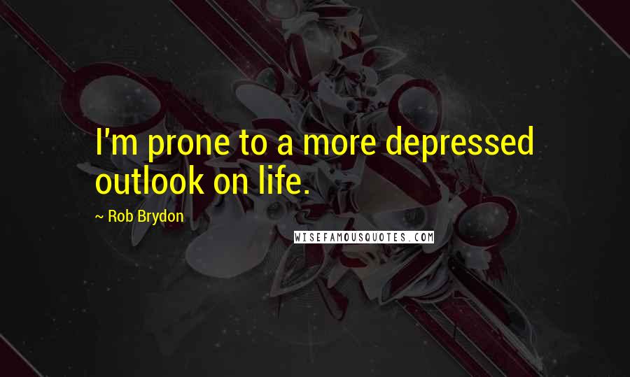 Rob Brydon Quotes: I'm prone to a more depressed outlook on life.